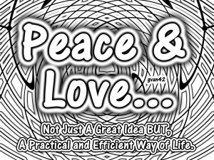 Peace and Love - Not Just a Great Idea BUT, A Practical and Efficient Way of Life.